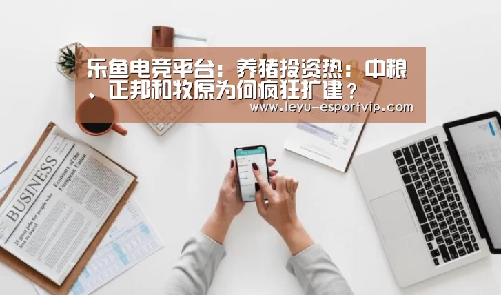 乐鱼电竞平台:养猪投资热:中粮、正邦和牧原为何疯狂扩建?(图4) 乐鱼电竞