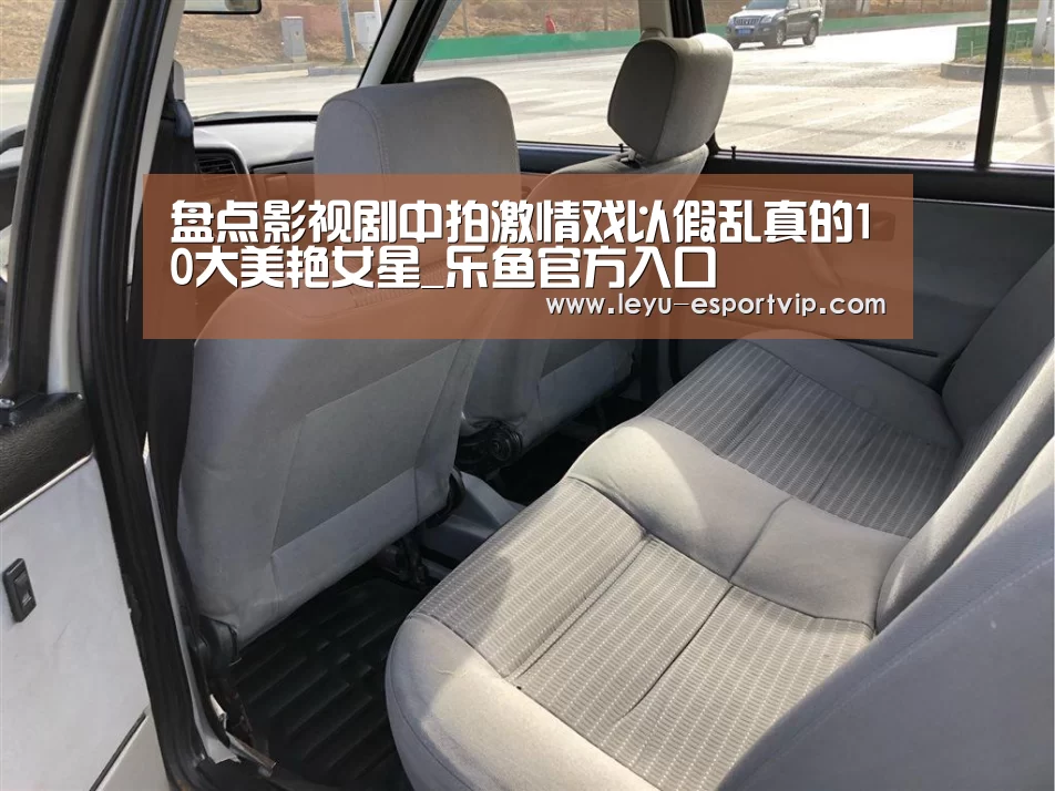 盘点影视剧中拍激情戏以假乱真的10大美艳女星_乐鱼官方入口(图2) 乐鱼电竞