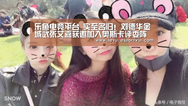 乐鱼电竞平台_实至名归!刘德华金城武张艾嘉获邀加入奥斯卡评委阵容(图1) 乐鱼官方入口