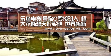 乐鱼电竞|号称C罗接班人 恒大不断想天价买他 世界杯新人王会来中超吗?(图1) 乐鱼电竞赛事